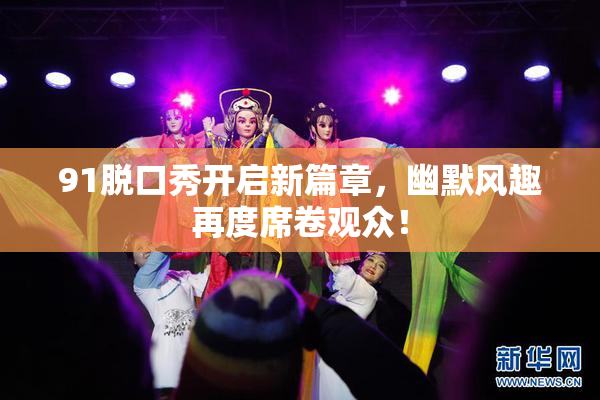 91脱口秀开启新篇章，幽默风趣再度席卷观众！