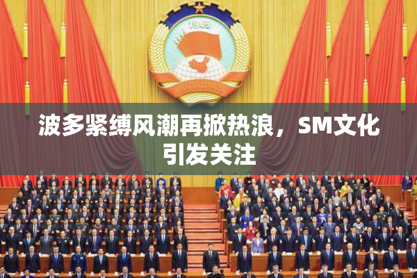 波多紧缚风潮再掀热浪，SM文化引发关注
