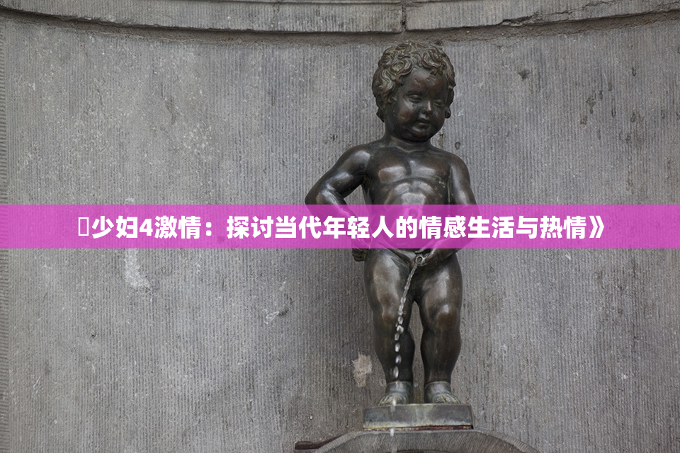 巜少妇4激情：探讨当代年轻人的情感生活与热情》