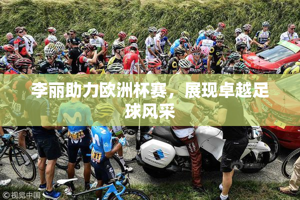 李丽助力欧洲杯赛，展现卓越足球风采