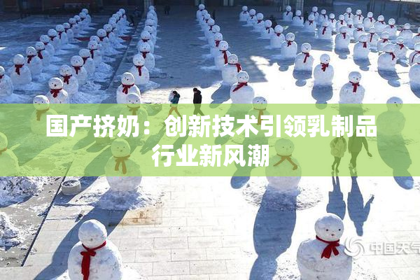 国产挤奶：创新技术引领乳制品行业新风潮