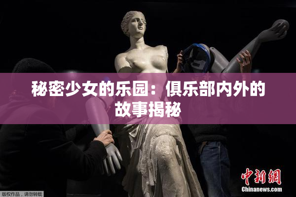 秘密少女的乐园：俱乐部内外的故事揭秘