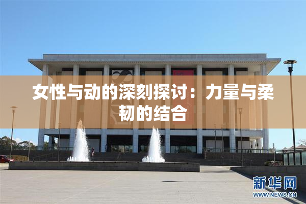 女性与动的深刻探讨：力量与柔韧的结合