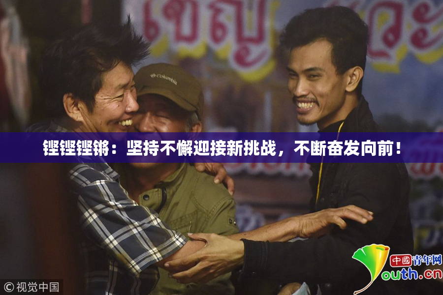铿铿铿锵：坚持不懈迎接新挑战，不断奋发向前！