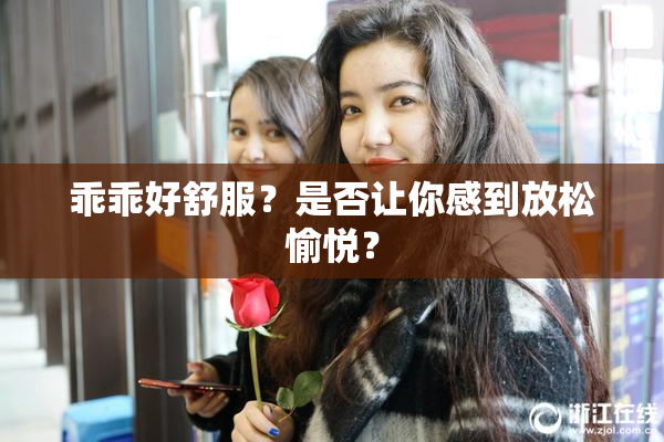 乖乖好舒服？是否让你感到放松愉悦？