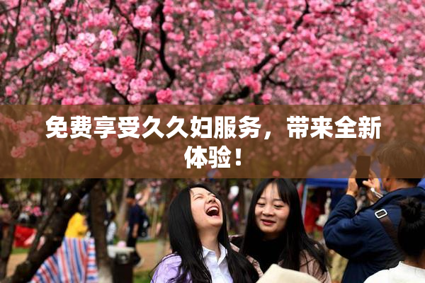 免费享受久久妇服务，带来全新体验！