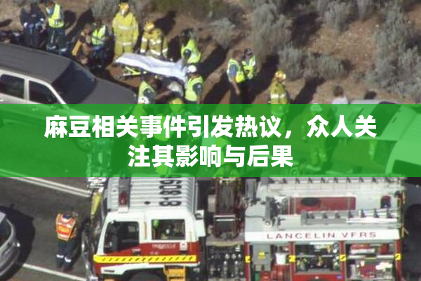 麻豆相关事件引发热议，众人关注其影响与后果