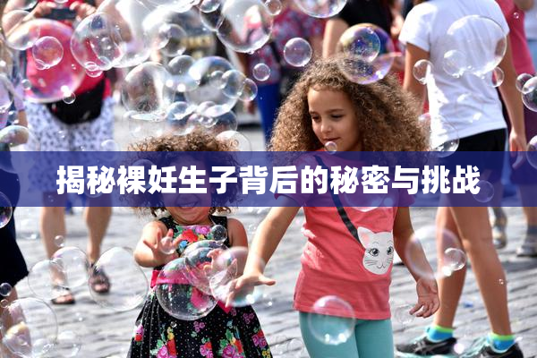 揭秘裸妊生子背后的秘密与挑战