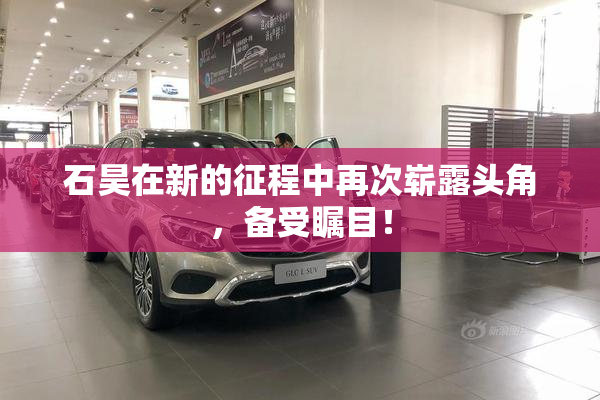 石昊在新的征程中再次崭露头角，备受瞩目！