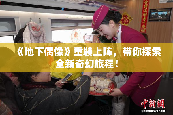 《地下偶像》重装上阵，带你探索全新奇幻旅程！
