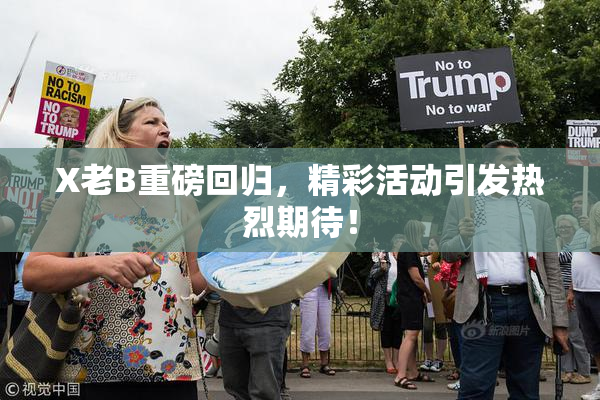 X老B重磅回归，精彩活动引发热烈期待！