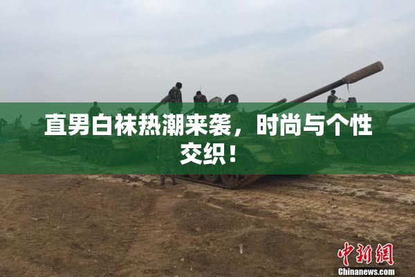 直男白袜热潮来袭，时尚与个性交织！