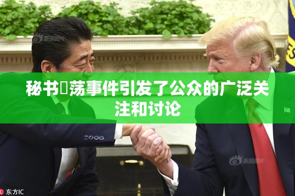 秘书婬荡事件引发了公众的广泛关注和讨论