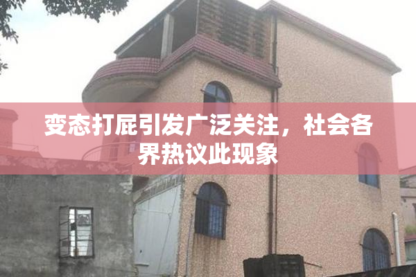 变态打屁引发广泛关注，社会各界热议此现象