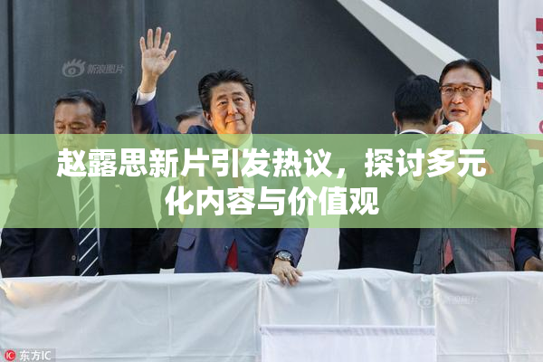 赵露思新片引发热议，探讨多元化内容与价值观
