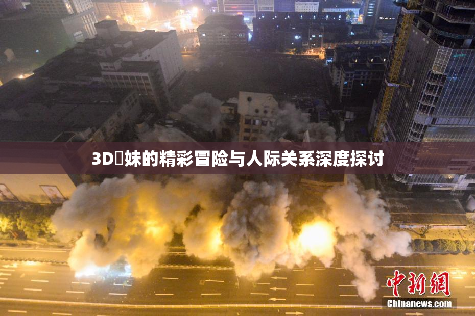 3D姉妹的精彩冒险与人际关系深度探讨