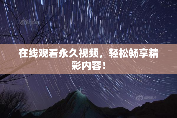 在线观看永久视频，轻松畅享精彩内容！