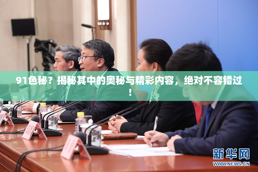 91色秘？揭秘其中的奥秘与精彩内容，绝对不容错过！