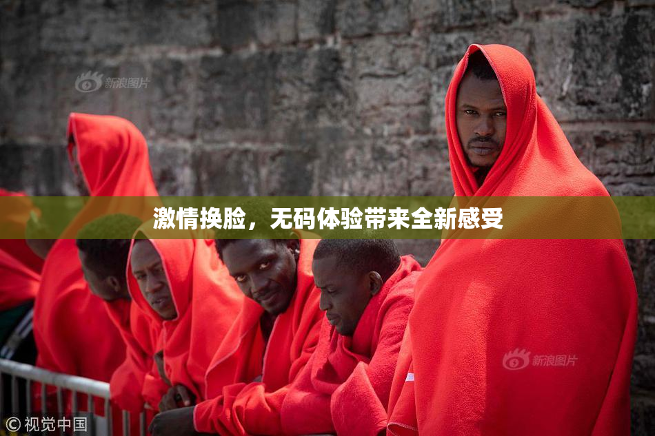 激情换脸，无码体验带来全新感受
