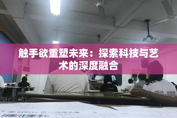 触手欲重塑未来：探索科技与艺术的深度融合