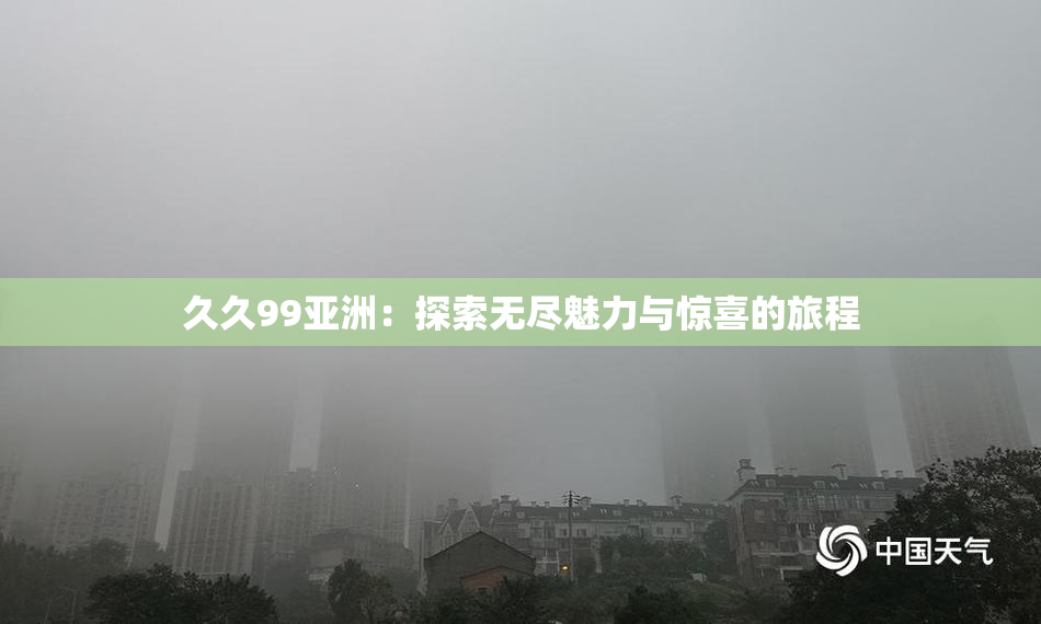 久久99亚洲：探索无尽魅力与惊喜的旅程