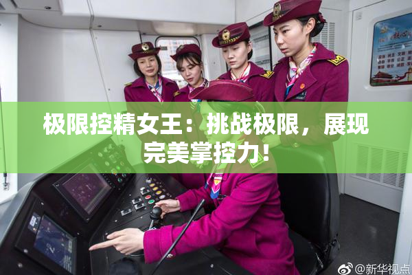 极限控精女王：挑战极限，展现完美掌控力！