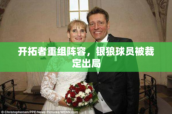 开拓者重组阵容，银狼球员被裁定出局