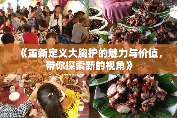 《重新定义大胸护的魅力与价值，带你探索新的视角》