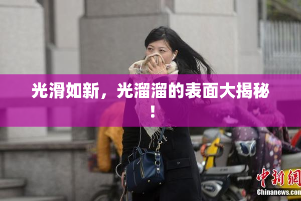 光滑如新，光溜溜的表面大揭秘！