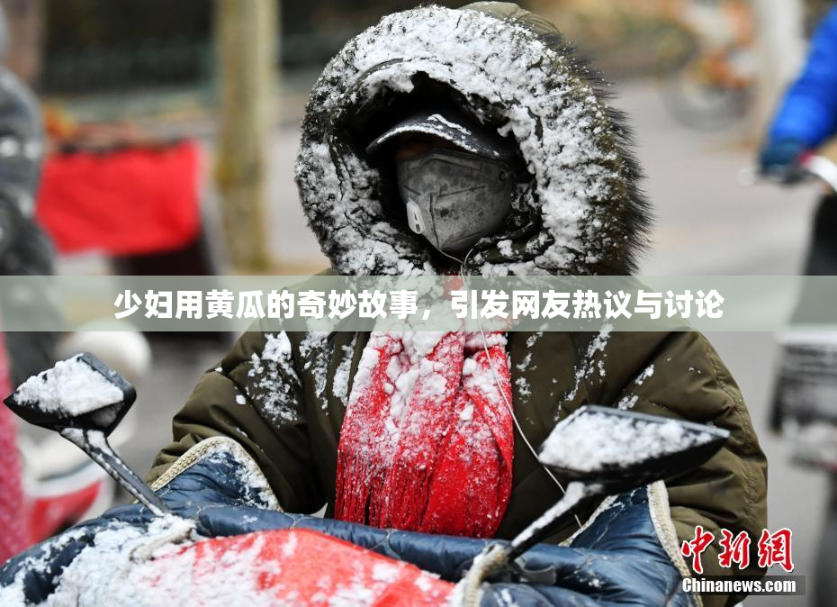 少妇用黄瓜的奇妙故事，引发网友热议与讨论