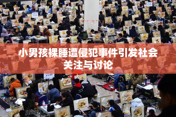 小男孩裸睡遭侵犯事件引发社会关注与讨论