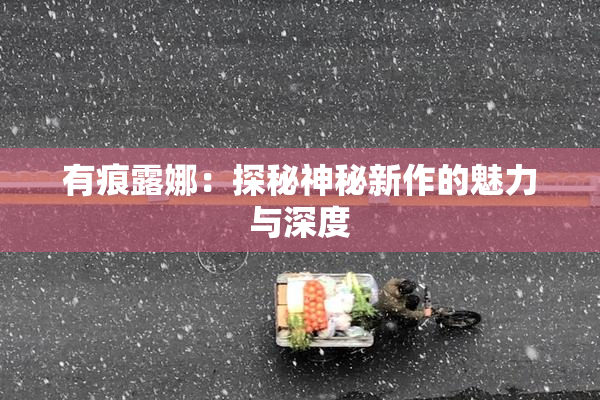 有痕露娜：探秘神秘新作的魅力与深度