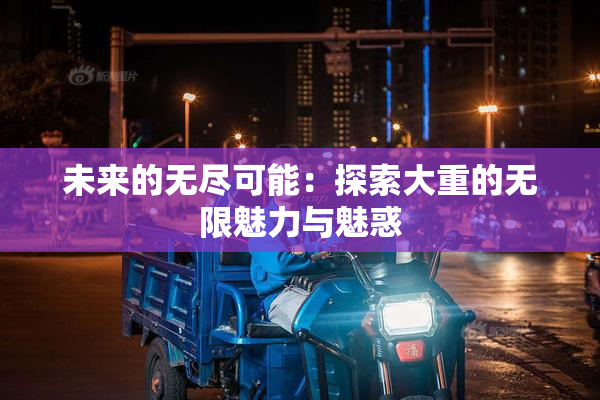 未来的无尽可能：探索大重的无限魅力与魅惑