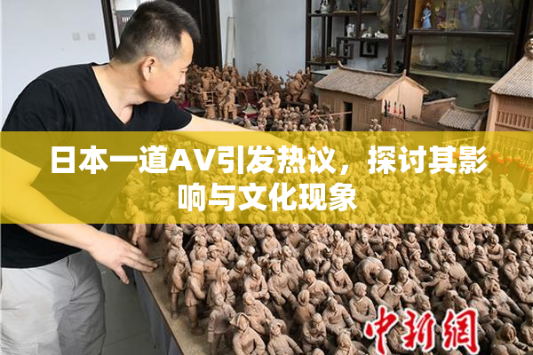 日本一道AV引发热议，探讨其影响与文化现象