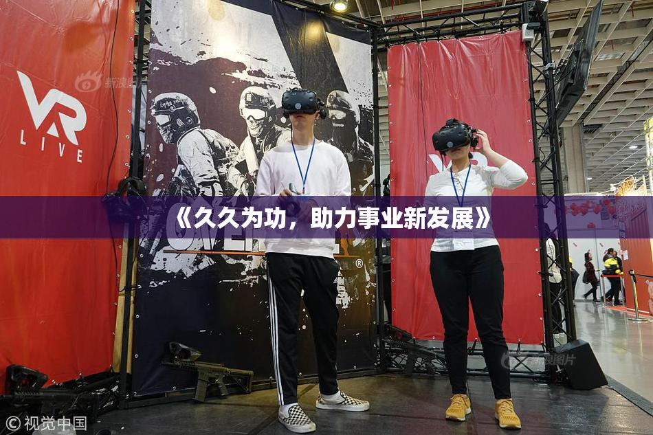 《久久为功，助力事业新发展》
