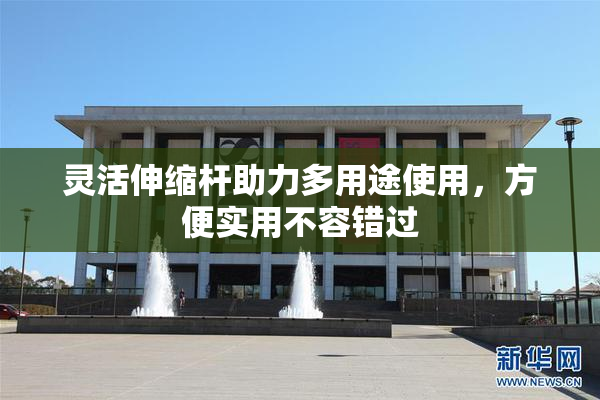 灵活伸缩杆助力多用途使用，方便实用不容错过