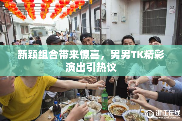 新颖组合带来惊喜，男男TK精彩演出引热议