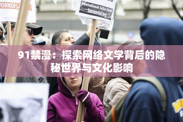 91禁漫：探索网络文学背后的隐秘世界与文化影响