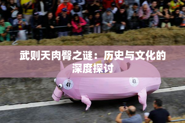 武则天肉臀之谜：历史与文化的深度探讨