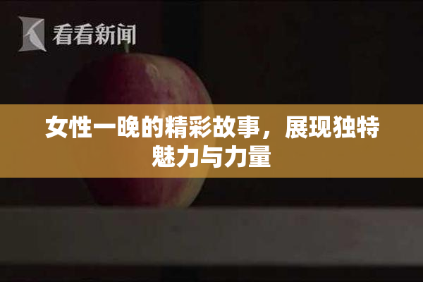 女性一晚的精彩故事，展现独特魅力与力量