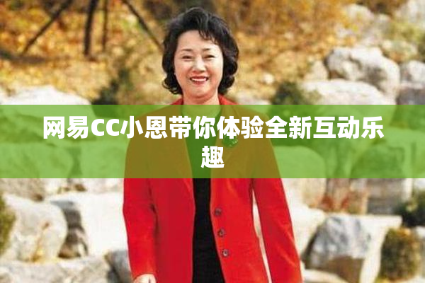 网易CC小恩带你体验全新互动乐趣