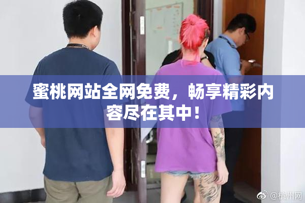 蜜桃网站全网免费，畅享精彩内容尽在其中！