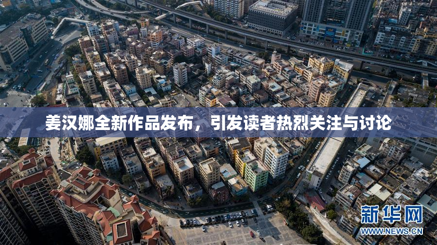 姜汉娜全新作品发布，引发读者热烈关注与讨论