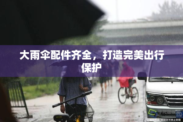 大雨伞配件齐全，打造完美出行保护