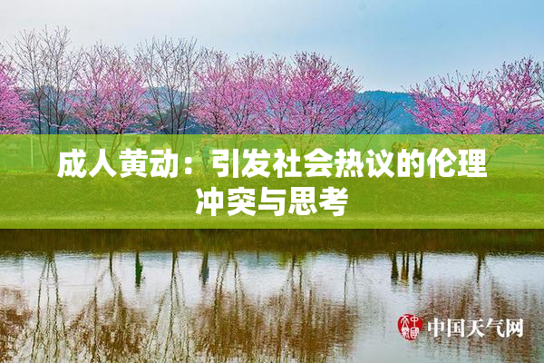 成人黄动：引发社会热议的伦理冲突与思考