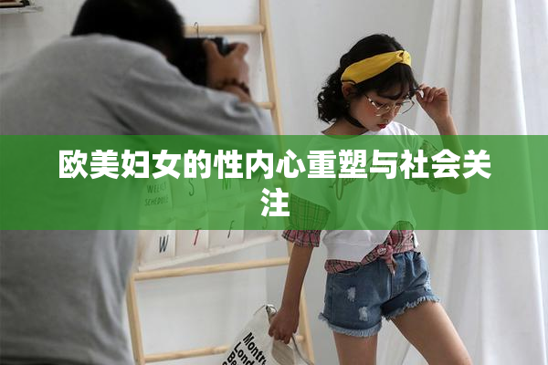 欧美妇女的性内心重塑与社会关注