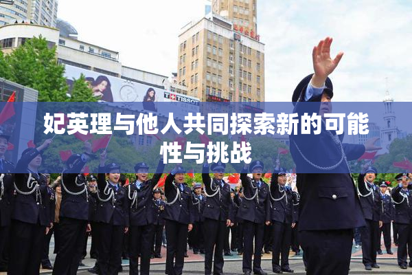 妃英理与他人共同探索新的可能性与挑战
