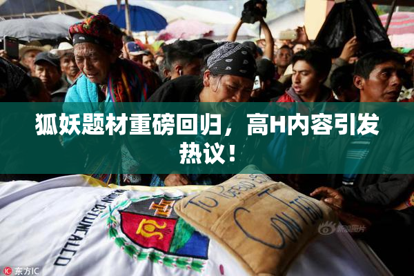 狐妖题材重磅回归，高H内容引发热议！