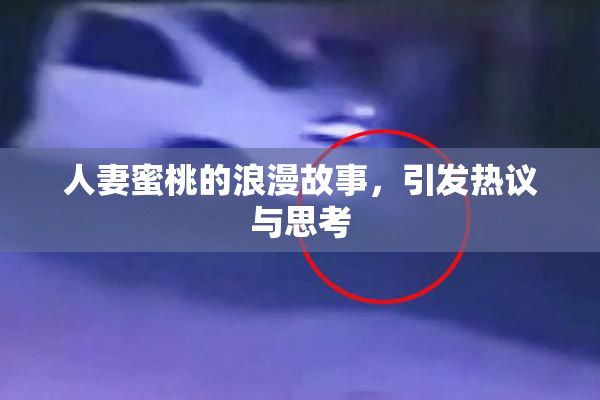 人妻蜜桃的浪漫故事，引发热议与思考