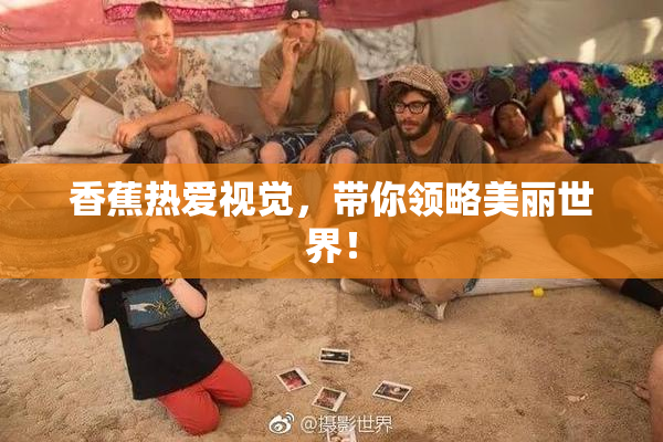 香蕉热爱视觉，带你领略美丽世界！